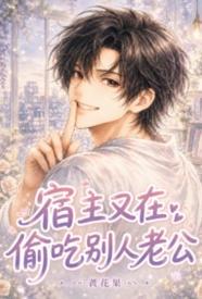 [都市] 宿主又在偷吃别人老公 适合女生,NP,剧情,快穿,甜文,耽美