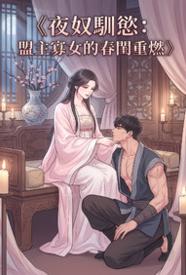 [玄幻] 夜奴驯欲：盟主寡女的春闺重燃 美脚,剧情,巨根,后入,调教,1v1,高H,古风,美腿,适合女生