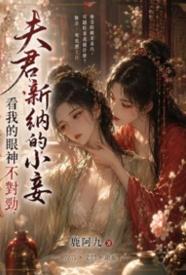 [玄幻] 夫君新纳的小妾看我的眼神不对劲 百合,适合女生,1v1,高H,古风,剧情,甜文,纯爱